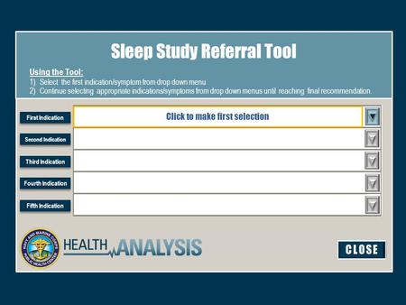 Sleep Study Referral Tool Using the Tool: 1)Select the first indication/symptom from drop down menu 2)Continue selecting appropriate indications/symptoms.