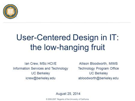 User-Centered Design in IT: the low-hanging fruit August 25, 2014 Ian Crew, MSc HCI/E Information Services and Technology UC Berkeley