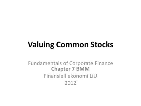 Valuing Common Stocks Fundamentals of Corporate Finance Chapter 7 BMM Finansiell ekonomi LiU 2012.