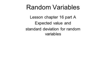Random Variables Lesson chapter 16 part A Expected value and standard deviation for random variables.