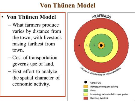 Von Thünen Model – What farmers produce varies by distance from the town, with livestock raising farthest from town. – Cost of transportation governs use.