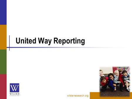 United Way Reporting wilderresearch.org. Overview of reports wilderresearch.org Summary reports are used to obtain data to submit through the United Way.