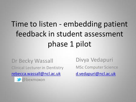 Time to listen - embedding patient feedback in student assessment phase 1 pilot Dr Becky Wassall Clinical Lecturer in Dentistry