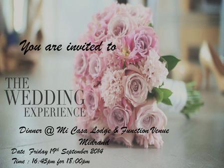 You are invited to Date Friday 19 th September 2014 Time : 16:45pm for 18:00pm Mi Casa Lodge & Function Venue Midrand.