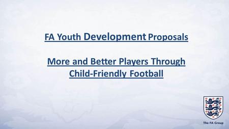 FA Youth Development Proposals More and Better Players Through Child-Friendly Football.