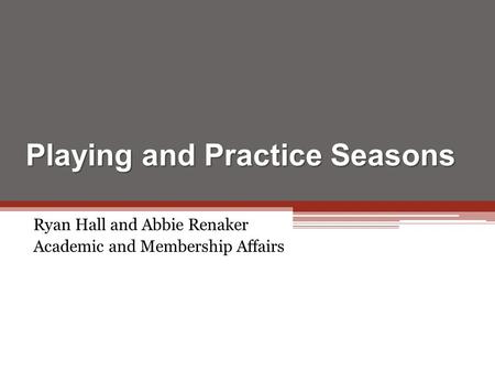 Playing and Practice Seasons Ryan Hall and Abbie Renaker Academic and Membership Affairs.