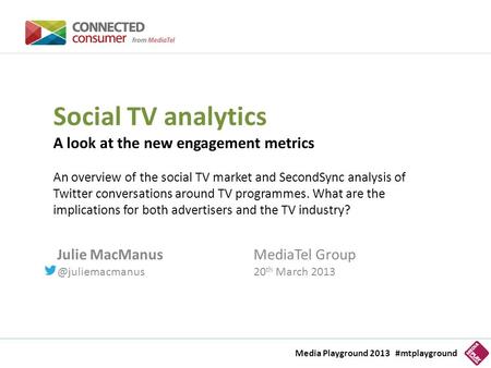 Media Playground 2013 #mtplayground Social TV analytics A look at the new engagement metrics An overview of the social TV market and SecondSync analysis.