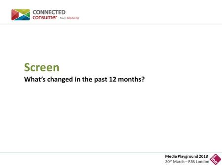Media Playground 2013 20 th March – RBS London Screen What’s changed in the past 12 months?