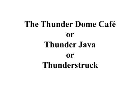 The Thunder Dome Café or Thunder Java or Thunderstruck.