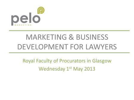 MARKETING & BUSINESS DEVELOPMENT FOR LAWYERS Royal Faculty of Procurators in Glasgow Wednesday 1 st May 2013.