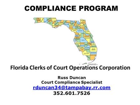 COMPLIANCE PROGRAM Russ Duncan Court Compliance Specialist 352.601.7526 Florida Clerks of Court Operations Corporation.