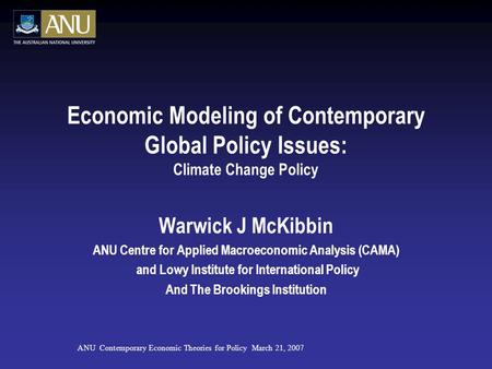 Economic Modeling of Contemporary Global Policy Issues: Climate Change Policy Warwick J McKibbin ANU Centre for Applied Macroeconomic Analysis (CAMA) and.