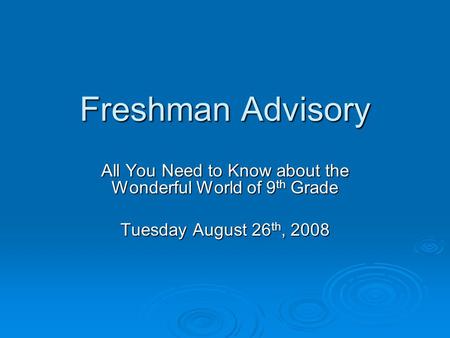 Freshman Advisory All You Need to Know about the Wonderful World of 9 th Grade Tuesday August 26 th, 2008.