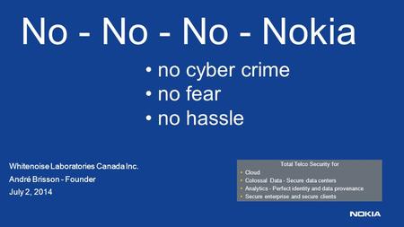 No - No - No - Nokia Whitenoise Laboratories Canada Inc. André Brisson - Founder July 2, 2014 Total Telco Security for Cloud Colossal Data - Secure data.
