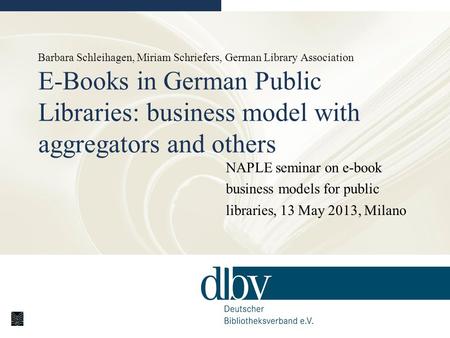 Barbara Schleihagen, Miriam Schriefers, German Library Association E-Books in German Public Libraries: business model with aggregators and others NAPLE.