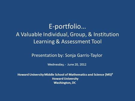 E-portfolio… A Valuable Individual, Group, & Institution Learning & Assessment Tool Presentation by: Sonja Garris-Taylor Wednesday, - June 20, 2012 Howard.