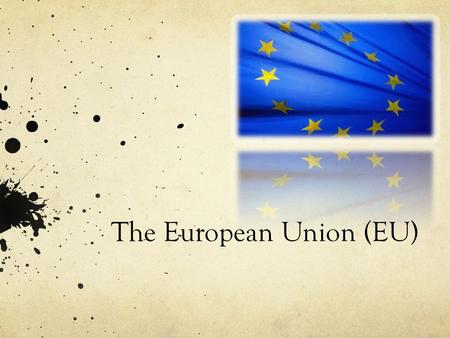 The European Union (EU). Overview: Brief History Present/ Future.