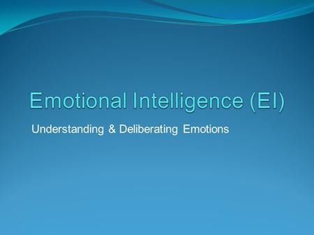 Understanding & Deliberating Emotions. Measuring EI “The rules for work are changing. We’re being judged by a new yardstick: not just by how smart we.