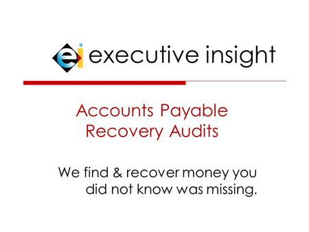 Executive insight Accounts Payable Recovery Audits We find & recover money you did not know was missing.