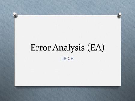 Error Analysis (EA) LEC. 6. THE BEGINNING O Error analysis developed as a branch of applied linguistics in the 1960s, and set out to demonstrate that.