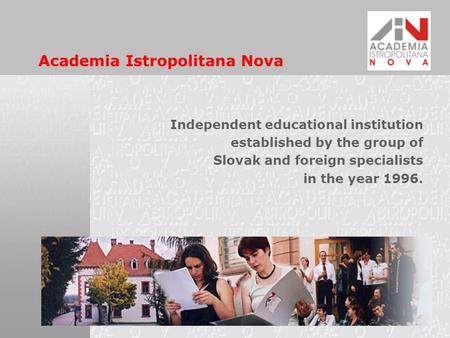 Academia Istropolitana Nova Independent educational institution established by the group of Slovak and foreign specialists in the year 1996.