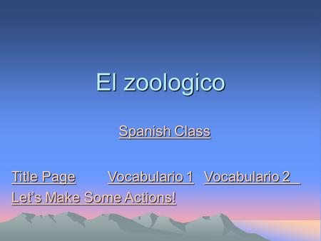 El zoologico Spanish Class Spanish Class Title PageVocabulario 1Vocabulario 2 Title PageVocabulario 1Vocabulario 2 Let’s Make Some Actions! Let’s Make.