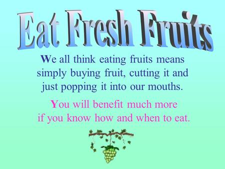 We all think eating fruits means simply buying fruit, cutting it and just popping it into our mouths. You will benefit much more if you know how and when.