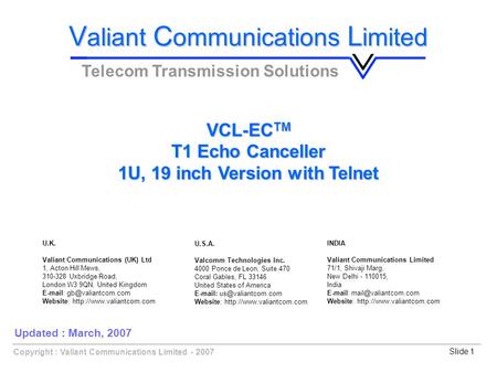 Copyright : Valiant Communications Limited - 2007Slide 1 VCL-EC TM T1 Echo Canceller 1U, 19 inch Version with Telnet V aliant C ommunications L imited.