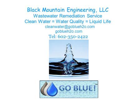Black Mountain Engineering, LLC Wastewater Remediation Service Clean Water = Water Quality = Liquid Life goblueh2o.com Tel: 602-350-2422.