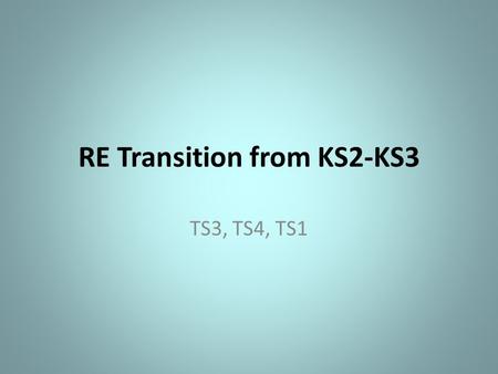RE Transition from KS2-KS3 TS3, TS4, TS1. Memories of Primary RE Discuss your memories of RE from your primary school days with the person next to you.