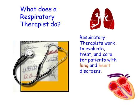 What does a Respiratory Therapist do? Respiratory Therapists work to evaluate, treat, and care for patients with lung and heart disorders.