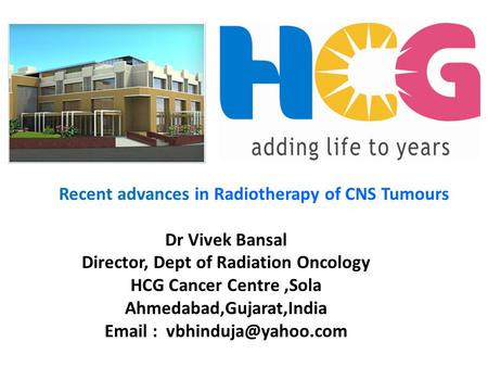 Recent advances in Radiotherapy of CNS Tumours Dr Vivek Bansal Director, Dept of Radiation Oncology HCG Cancer Centre,Sola Ahmedabad,Gujarat,India Email.