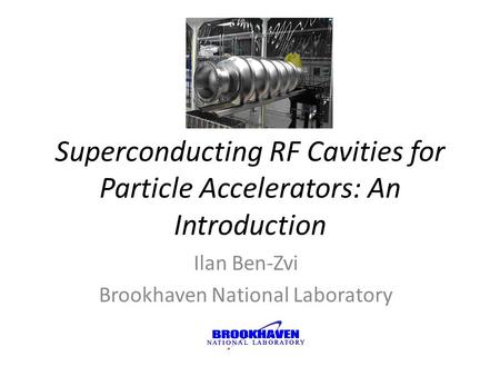 Superconducting RF Cavities for Particle Accelerators: An Introduction Ilan Ben-Zvi Brookhaven National Laboratory.
