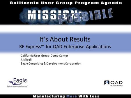 It’s About Results RF Express™ for QAD Enterprise Applications California User Group-Demo Center J. Miceli Eagle Consulting & Development Corporation.