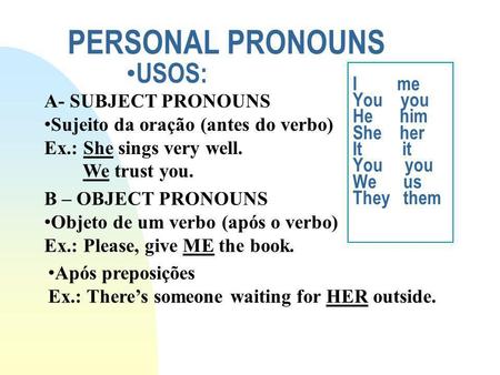 PERSONAL PRONOUNS USOS: I me You you He him She her It it You you