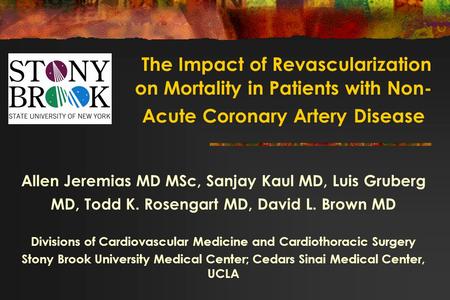 Allen Jeremias MD MSc, Sanjay Kaul MD, Luis Gruberg MD, Todd K. Rosengart MD, David L. Brown MD Divisions of Cardiovascular Medicine and Cardiothoracic.