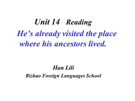 Unit 14 Reading He’s already visited the place where his ancestors lived. Han Lili Rizhao Foreign Languages School.