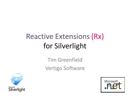 Reactive Extensions (Rx) for Silverlight Tim Greenfield Vertigo Software.