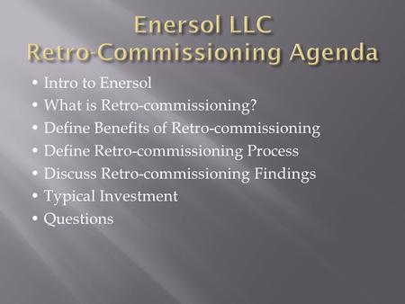 Intro to Enersol What is Retro-commissioning? Define Benefits of Retro-commissioning Define Retro-commissioning Process Discuss Retro-commissioning Findings.