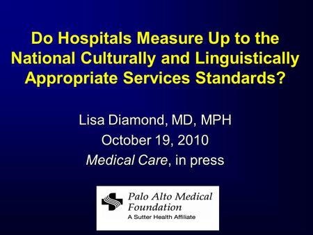 Do Hospitals Measure Up to the National Culturally and Linguistically Appropriate Services Standards? Lisa Diamond, MD, MPH October 19, 2010 Medical Care,