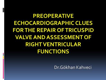 PREOPERATIVE ECHOCARDIOGRAPHIC CLUES FOR THE REPAIR OF TRICUSPID VALVE AND ASSESSMENT OF RIGHT VENTRICULAR FUNCTIONS Dr.Gökhan Kahveci.