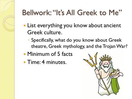 Bellwork: “It’s All Greek to Me” List everything you know about ancient Greek culture. ◦ Specifically, what do you know about Greek theatre, Greek mythology,