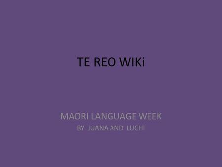TE REO WIKi MAORI LANGUAGE WEEK BY JUANA AND LUCHI.