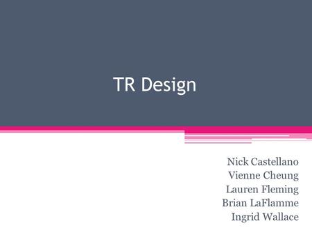 TR Design Nick Castellano Vienne Cheung Lauren Fleming Brian LaFlamme Ingrid Wallace.