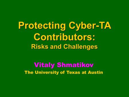 Protecting Cyber-TA Contributors: Risks and Challenges Vitaly Shmatikov The University of Texas at Austin.