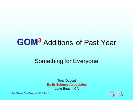 End User Conference 10/27/11 GOM 3 Additions of Past Year Tony Dupont Earth Science Associates Long Beach, CA Something for Everyone.