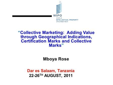 Dar es Salaam, Tanzania 22-26 TH AUGUST, 2011 “Collective Marketing: Adding Value through Geographical Indications, Certification Marks and Collective.
