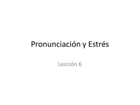 Pronunciación y Estrés Lección 6. Estrés If a word ends in a vowel, or the letters “n” or “s,” the natural stress of the word is the second to last syllable.