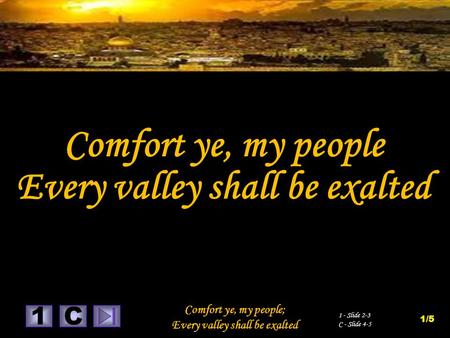 1 Comfort ye, my people; Every valley shall be exalted C 1 - Slide 2-3 C - Slide 4-5 1/5 Comfort ye, my people Every valley shall be exalted.
