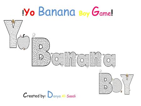 ! Yo Banana Boy G ame ! C reated by: D anya Al-Saadi.